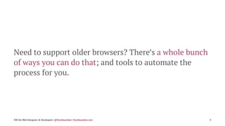 Need to support older browsers? There’s a whole bunch
of ways you can do that; and tools to automate the
process for you.
...
