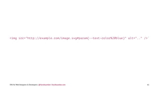 <img src="http://example.com/image.svg#param(--text-color%20blue)" alt=".." />`
SVG for Web Designers & Developers | @Sara...