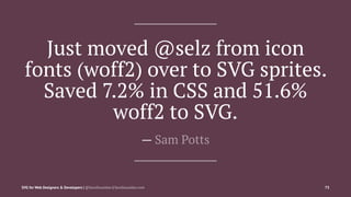 Just moved @selz from icon
fonts (woff2) over to SVG sprites.
Saved 7.2% in CSS and 51.6%
woff2 to SVG.
— Sam Potts
SVG fo...
