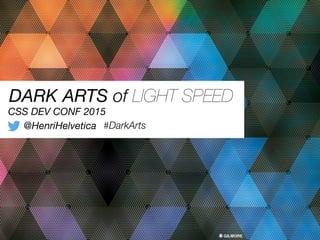 CSS DEV CONF 2015
DARK ARTS of LIGHT SPEED
@HenriHelvetica #DarkArts
 