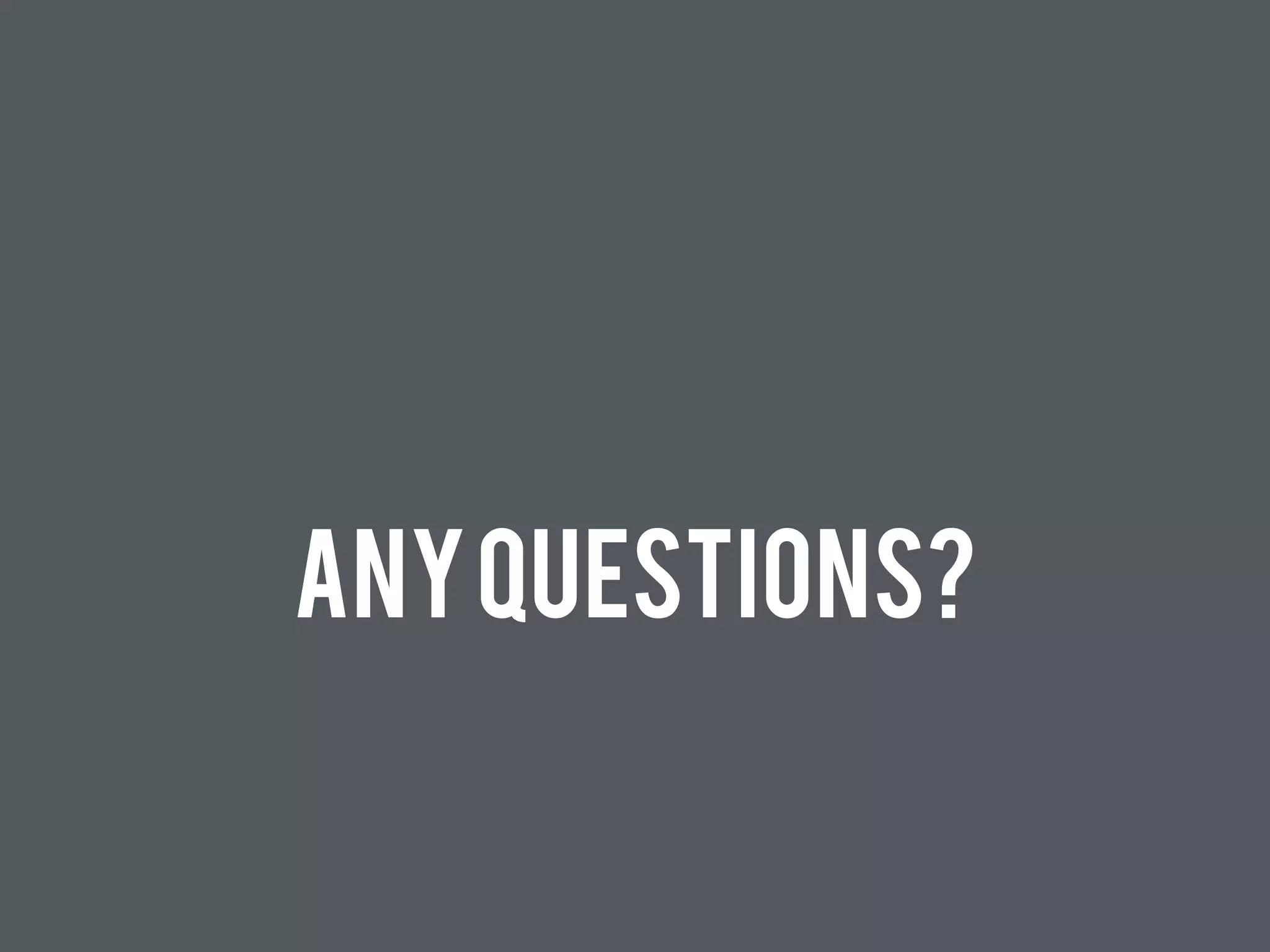 ANY QUESTIONS? 
