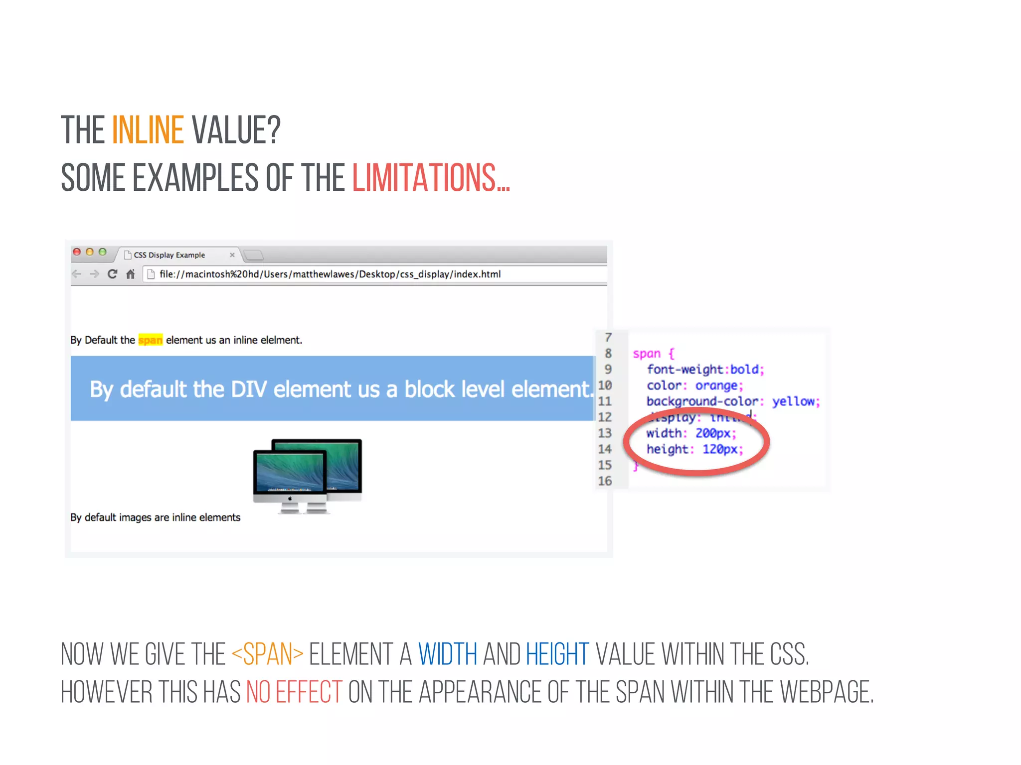 THE INLINE VALUE? 
SOME EXAMPLES OF THE LIMITATIONS… 
! 
NOW WE GIVE THE <SPAN> ELEMENT A WIDTH AND HEIGHT VALUE WITHIN THE CSS. 
HOWEVER THIS HAS NO EFFECT on THE APPEARANCE OF THE SPAN WITHIN THE WEBPAGE. 
 