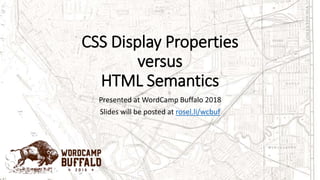 CSS Display Properties
versus
HTML Semantics
Presented at WordCamp Buffalo 2018
Slides will be posted at rosel.li/wcbuf
 