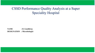 CSSD Performance Quality Analysis at a Super
Speciality Hospital
NAME : D. Gandhiraj
DESIGNATION : Microbiologist
 