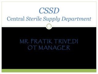 MR. PRATIK TRIVEDI
OT MANAGER
CSSD
Central Sterile Supply Department
 