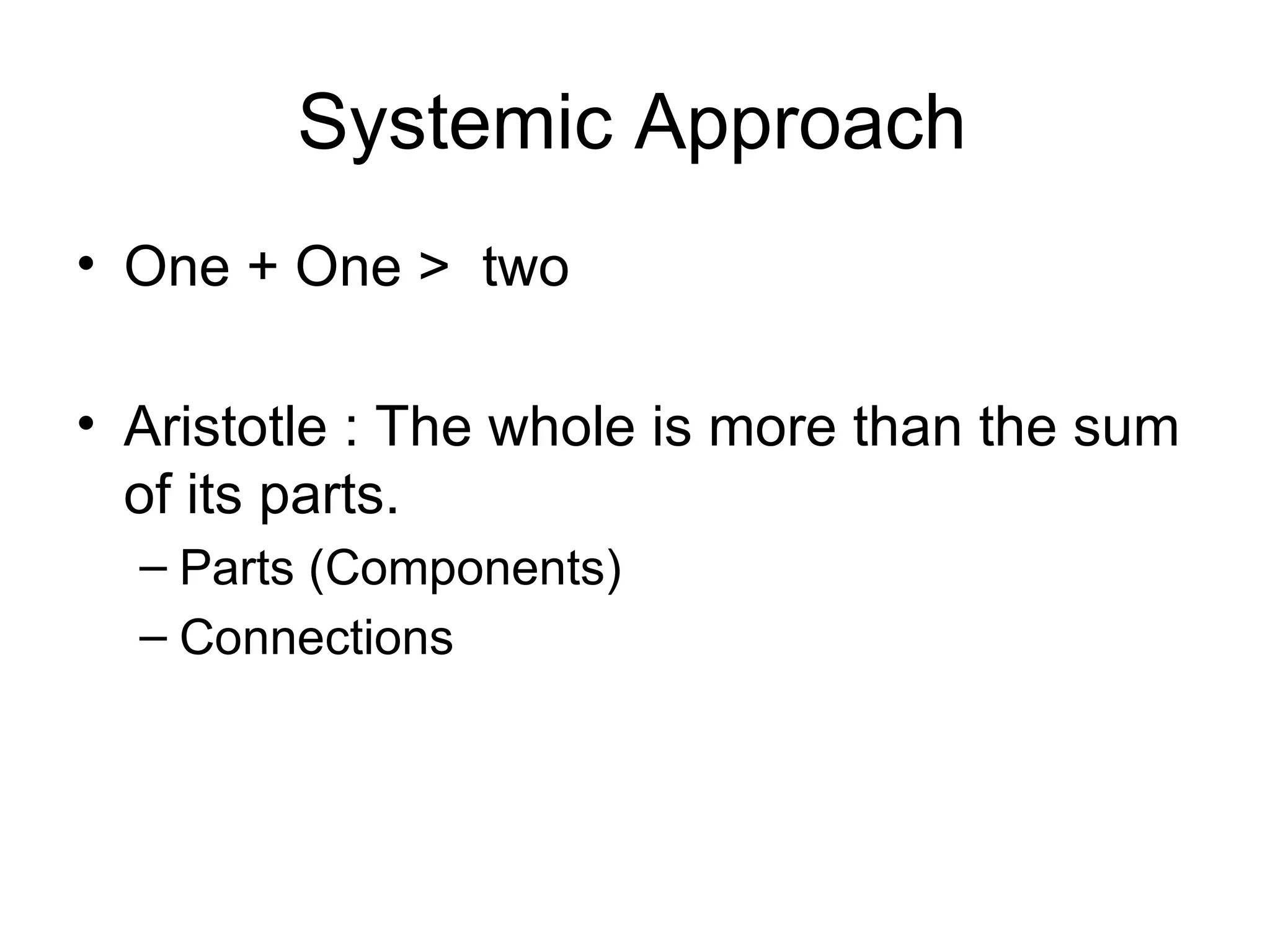Systemic Approach One + One >  two Aristotle : The whole is more than the sum of its parts. Parts (Components) Connections 