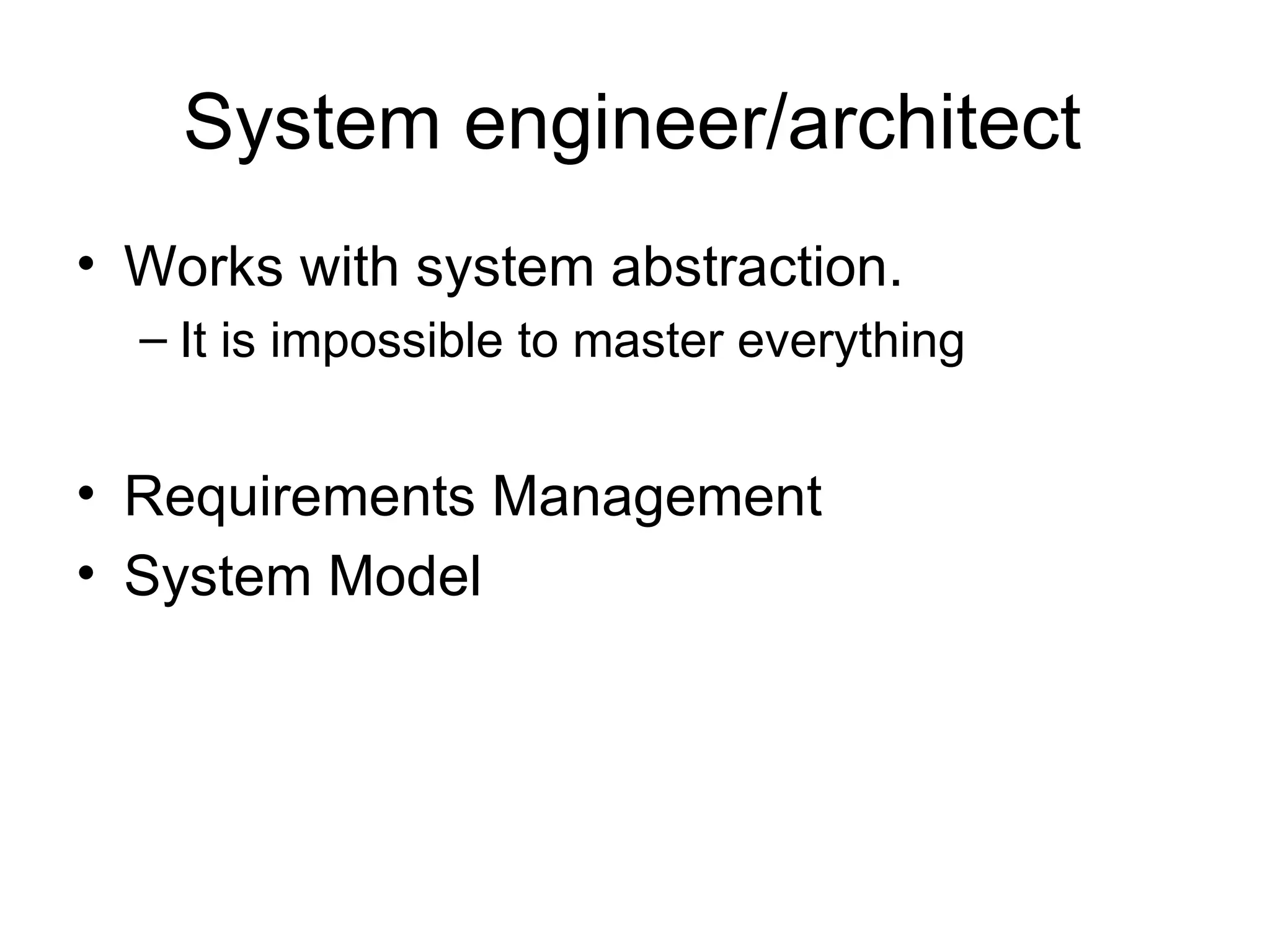 System engineer/architect Works with system abstraction. It is impossible to master everything Requirements Management System Model 