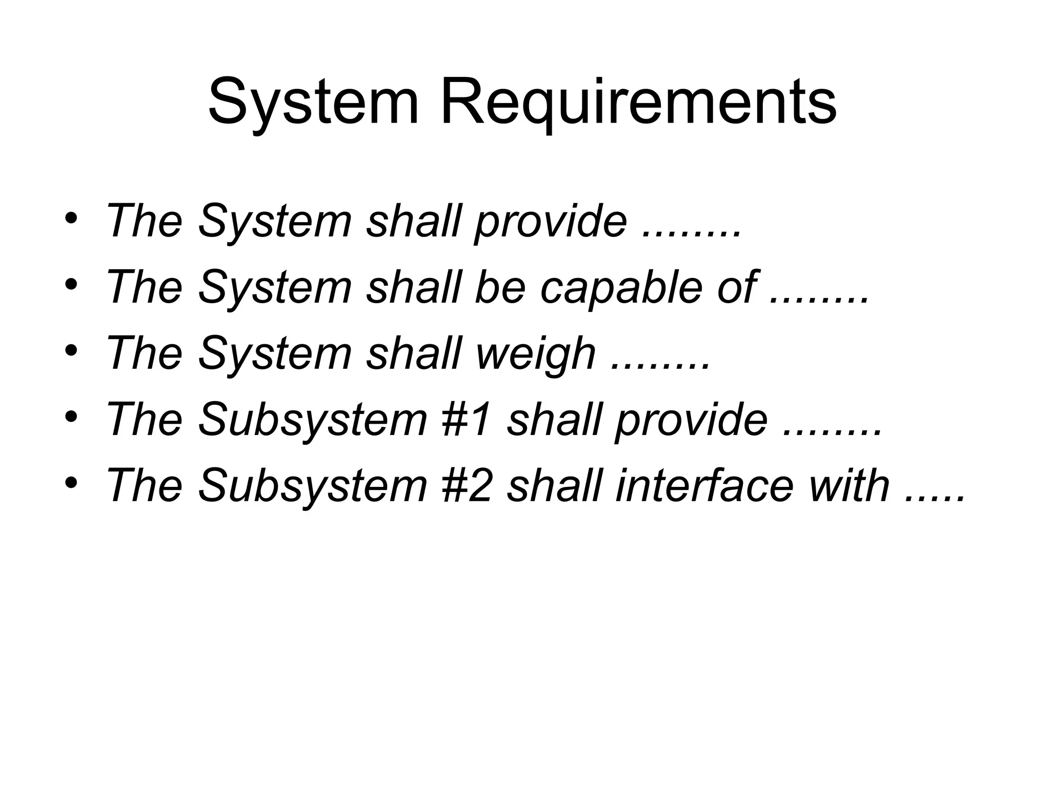 System Requirements The System shall provide ........   The System shall be capable of ........   The System shall weigh ........   The Subsystem #1 shall provide ........   The Subsystem #2 shall interface with .....   