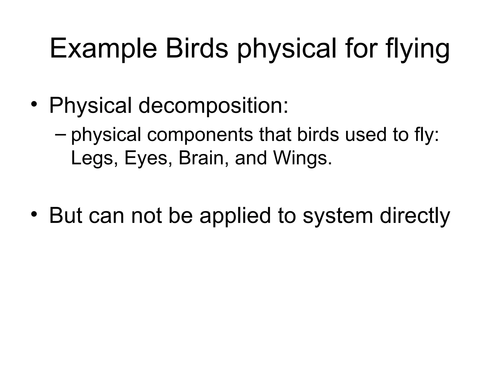 Example Birds physical for flying Physical decomposition:  physical components that birds used to fly: Legs, Eyes, Brain, and Wings. But can not be applied to system directly  