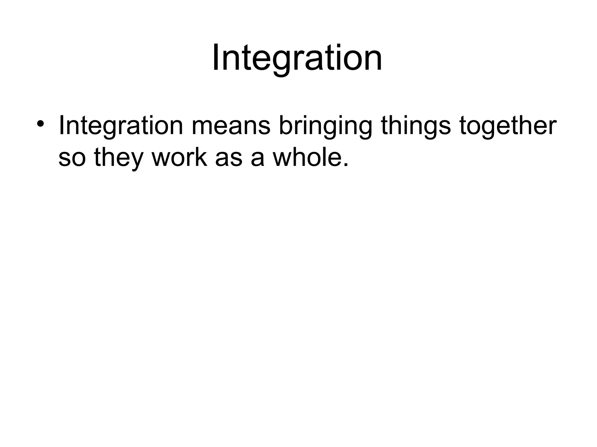 Integration Integration means bringing things together so they work as a whole.  
