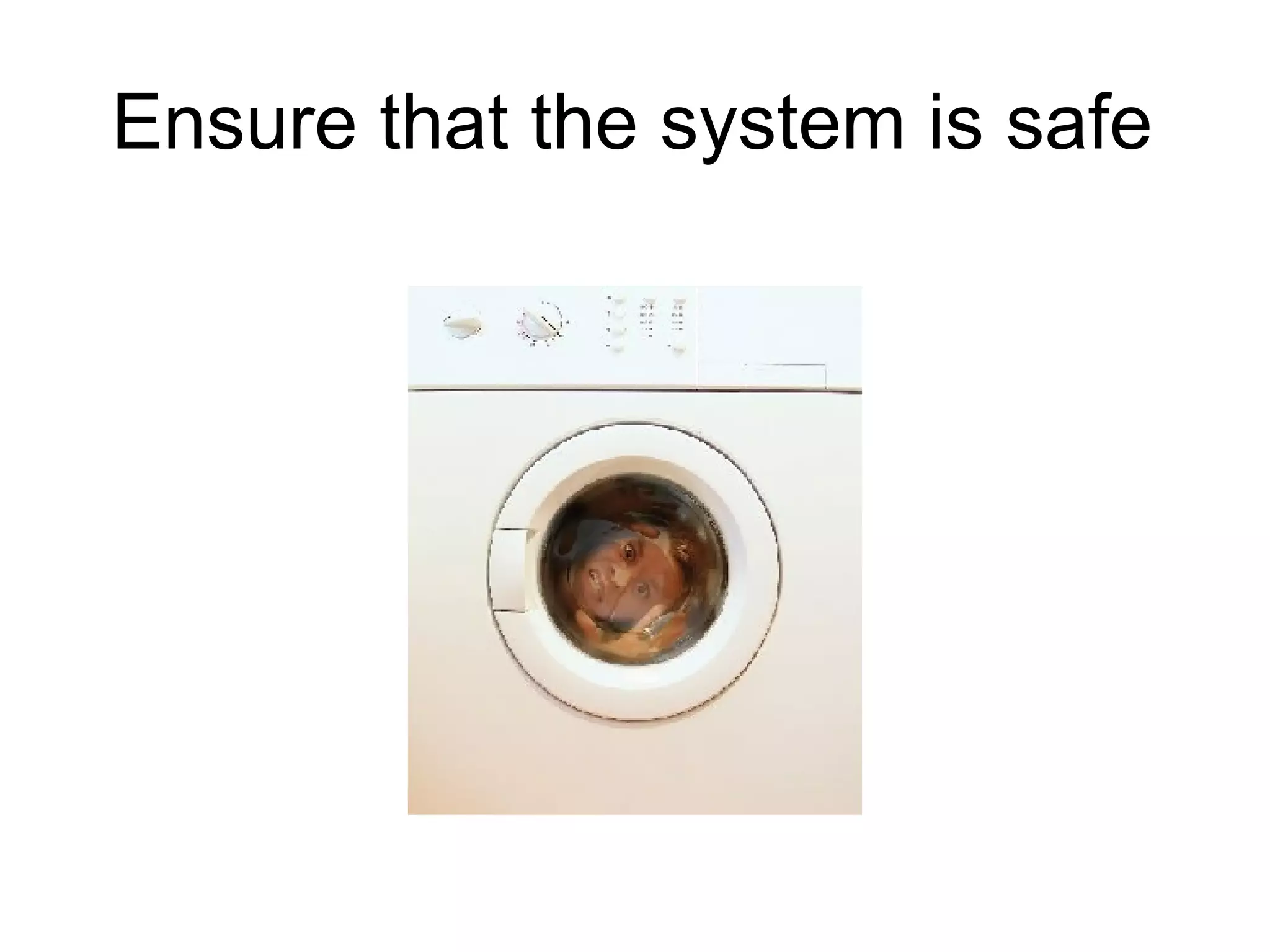 Ensure that the system is safe 