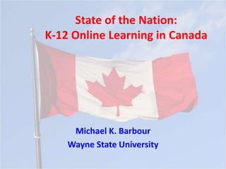 State of the Nation:
K-12 Online Learning in Canada




     Michael K. Barbour
    Wayne State University
 