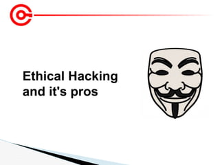 Ethical Hacking
and it's pros
 