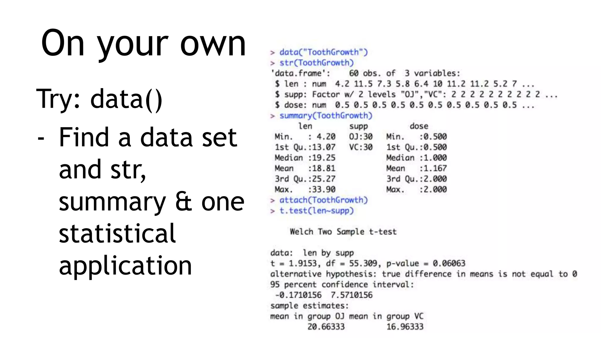 On your own
Try: data()
- Find a data set
and str,
summary & one
statistical
application
 