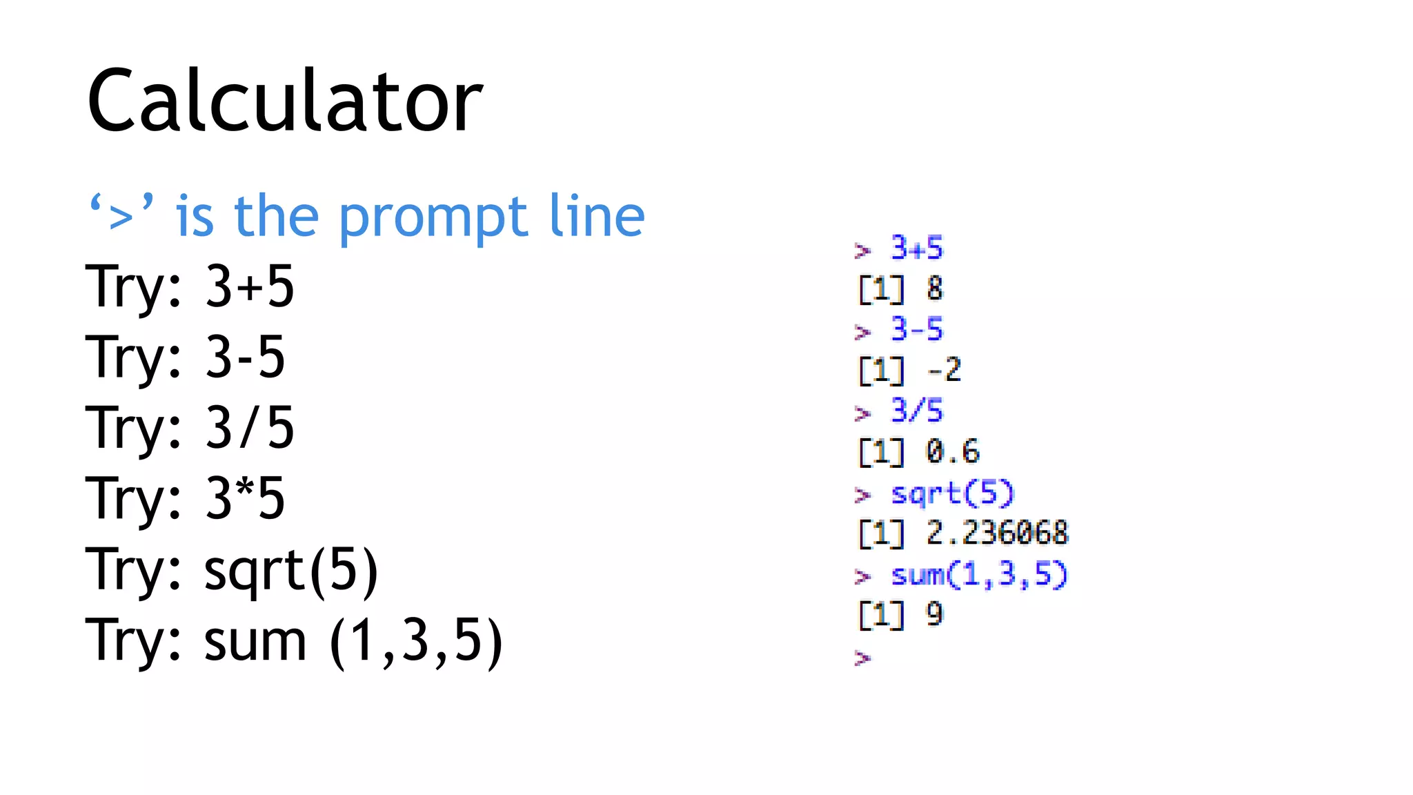 Calculator
‘>’ is the prompt line
Try: 3+5
Try: 3-5
Try: 3/5
Try: 3*5
Try: sqrt(5)
Try: sum (1,3,5)
 