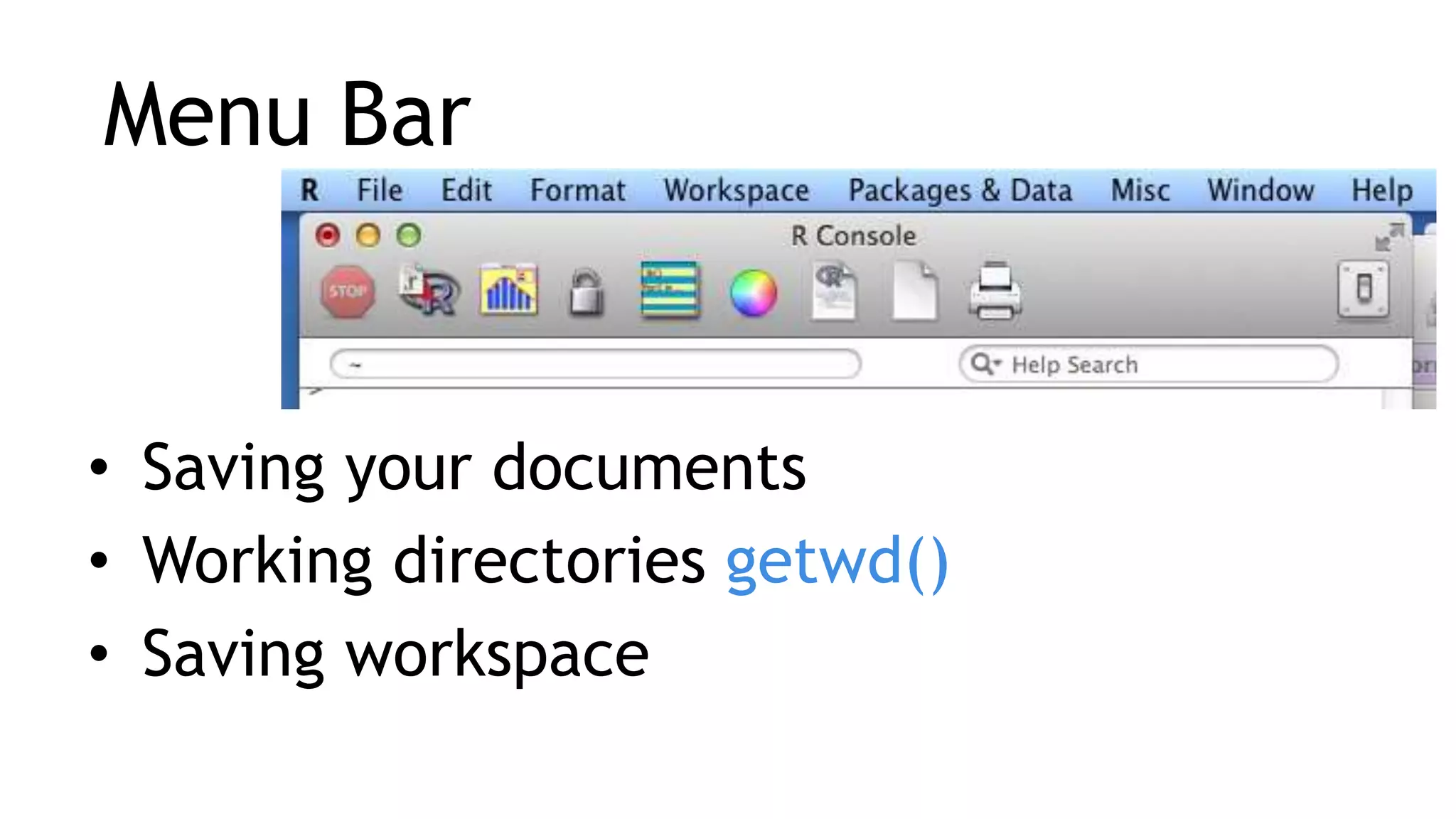Menu Bar
• Saving your documents
• Working directories getwd()
• Saving workspace
 