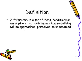 3
Definition
• A framework is a set of ideas, conditions or
assumptions that determines how something
will be approached, ...