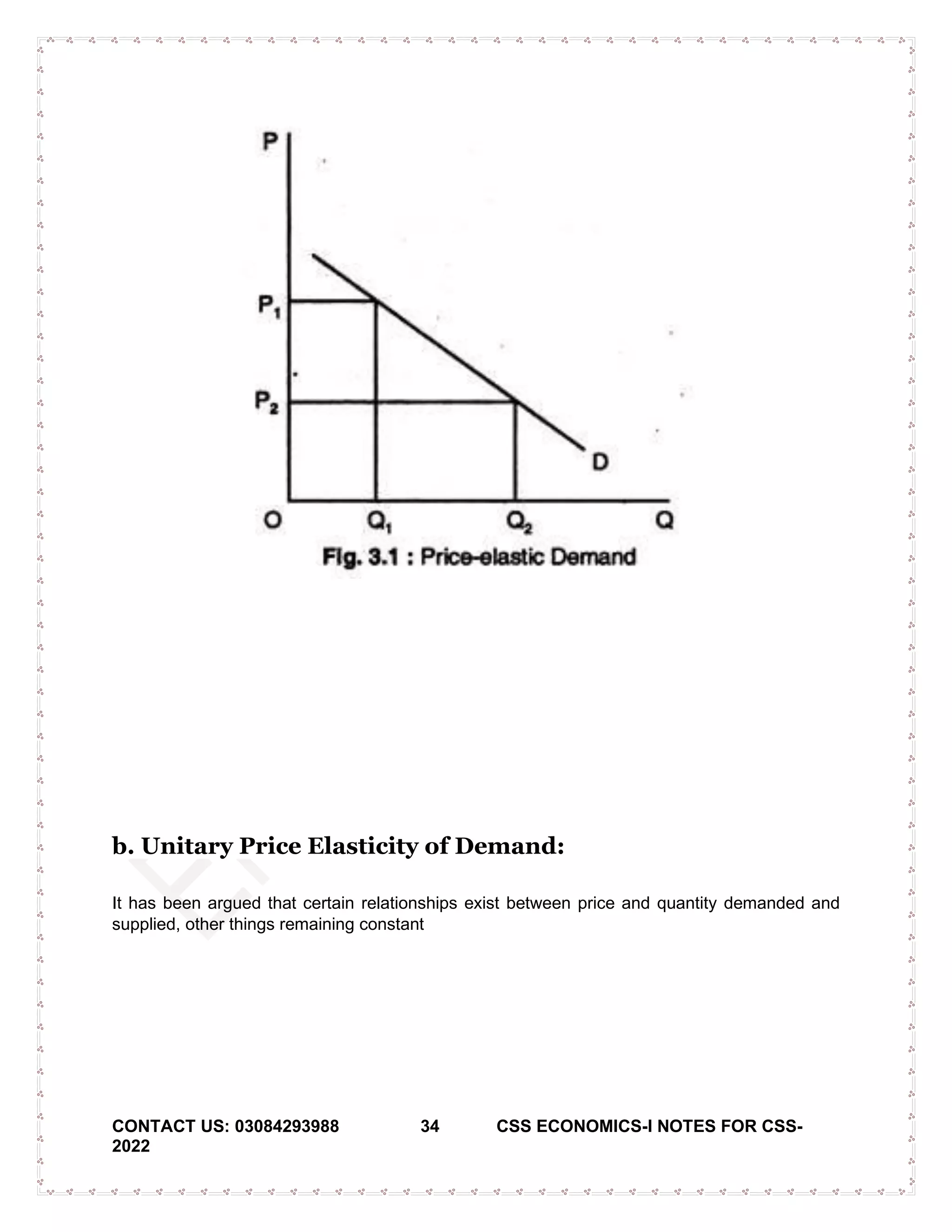 CONTACT US: 03084293988 34 CSS ECONOMICS-I NOTES FOR CSS-
2022
b. Unitary Price Elasticity of Demand:
It has been argued that certain relationships exist between price and quantity demanded and
supplied, other things remaining constant
 