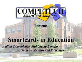 Presents
Smartcards in Education
Adding Convenience, Multiplying Benefits
to Students, Parents and Educators
 