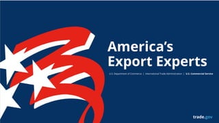 America’s
Export Experts
U.S. Department of Commerce | International Trade Administration | U.S. Commercial Service
trade.gov
 