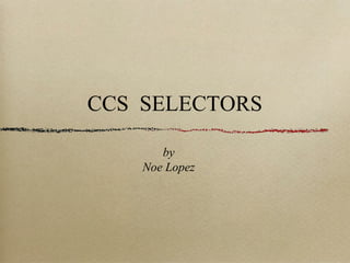 CSS SELECTORS
by
Noe Lopez
 