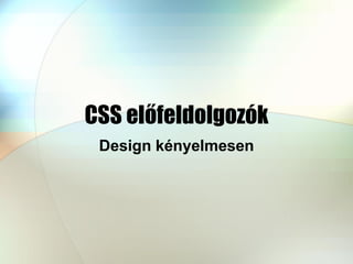 CSS előfeldolgozók
Design kényelmesen
 
