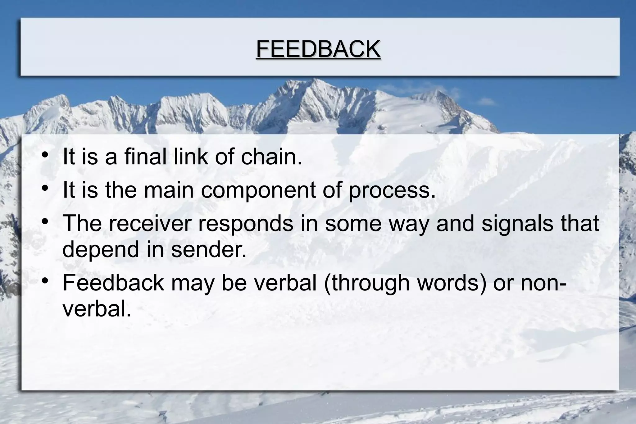 FEEDBACKFEEDBACK

It is a final link of chain.

It is the main component of process.

The receiver responds in some way and signals that
depend in sender.

Feedback may be verbal (through words) or non-
verbal.
 