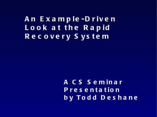 An Example-Driven Look at the Rapid Recovery System  A CS Seminar Presentation by Todd Deshane 