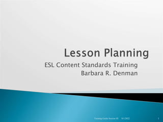 ESL Content Standards Training
Barbara R. Denman
8/1/2022
Training Guide Session III 1
 