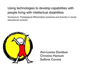 Using technologies to develop capabilities with
people living with intellectual disabilities
Symposium: Pedagogical differentiation practices and diversity in social-
educational contexts
Ann-Louise Davidson
Christina Hannum
Stefanie Corona
 