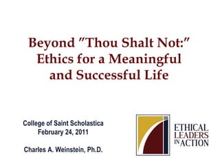 Beyond ”Thou Shalt Not:”
  Ethics for a Meaningful
    and Successful Life


College of Saint Scholastica
     February 24, 2011

Charles A. Weinstein, Ph.D.
 
