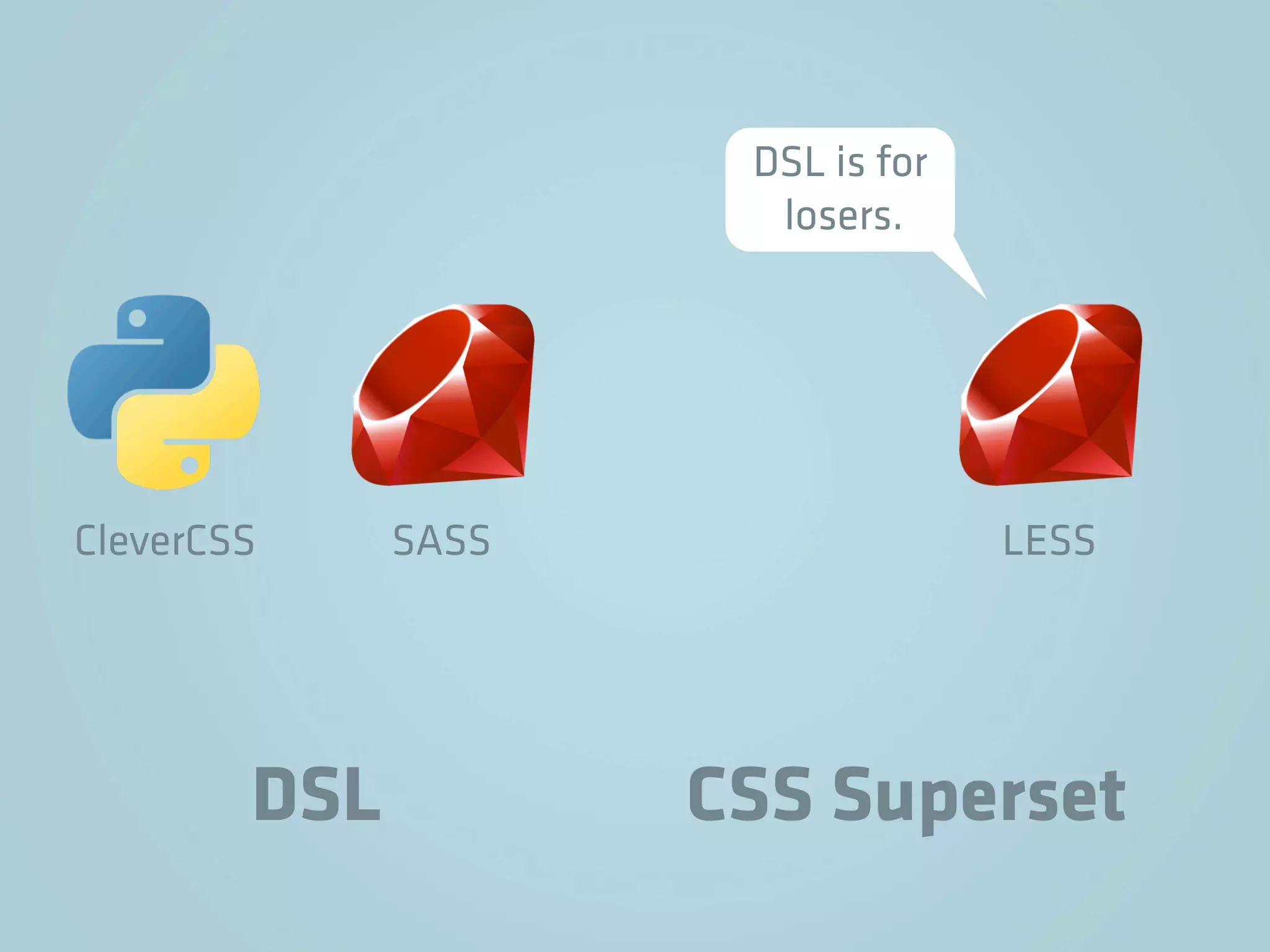 DSL is for
                       losers.




CleverCSS     SASS                 LESS




        DSL          CSS Superset
 
