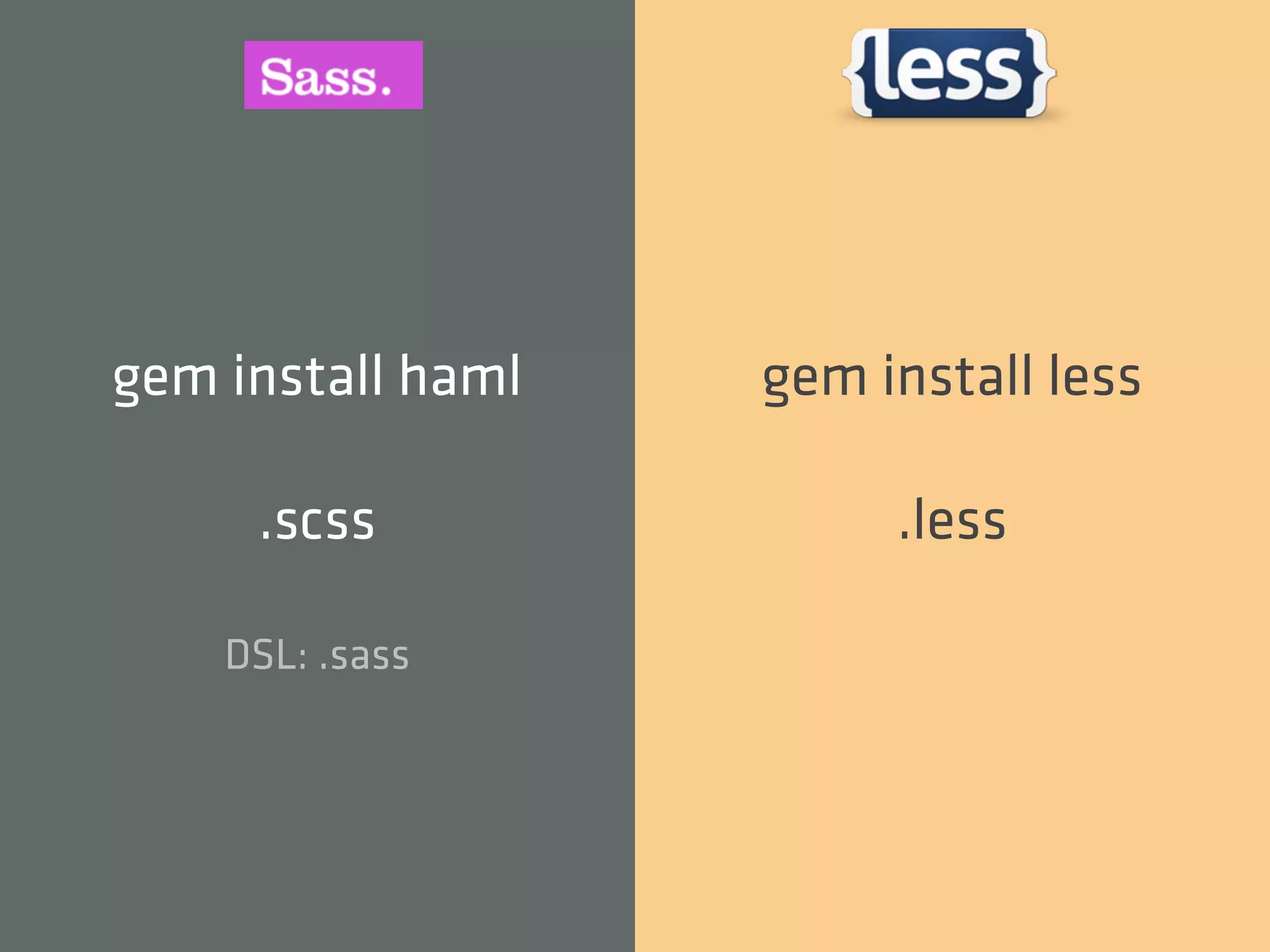 gem install haml   gem install less

     .scss              .less

    DSL: .sass
 