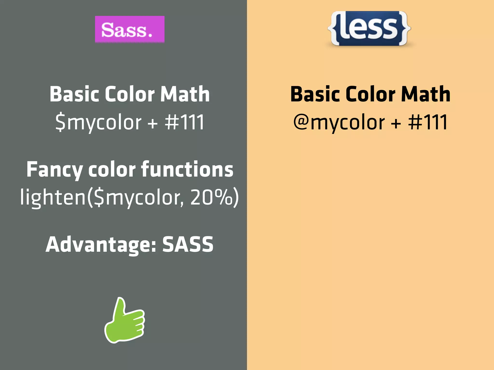 Basic Color Math       Basic Color Math
  $mycolor + #111        @mycolor + #111

 Fancy color functions
lighten($mycolor, 20%)

  Advantage: SASS
 