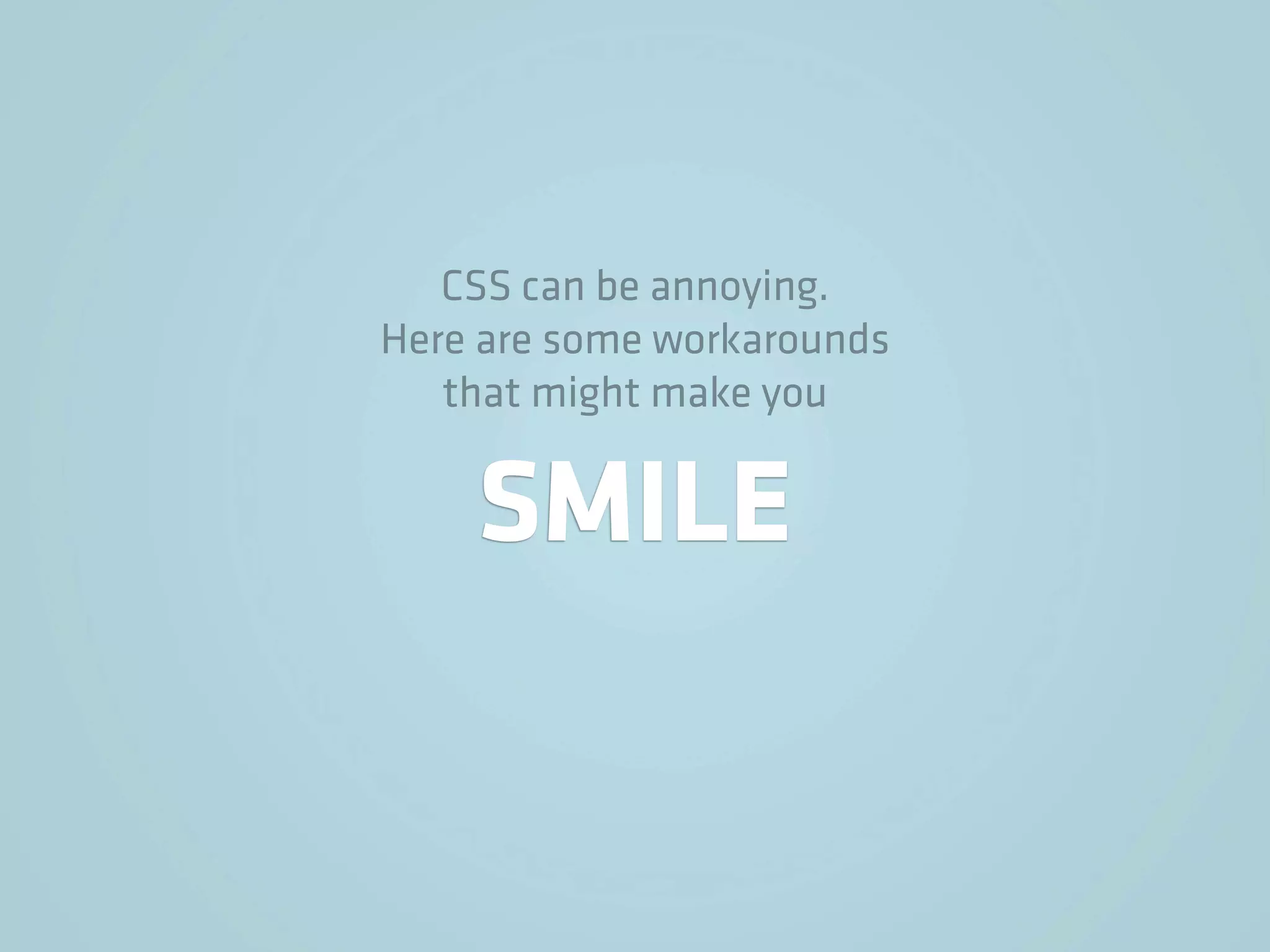 CSS can be annoying.
Here are some workarounds
   that might make you


    SMILE
 