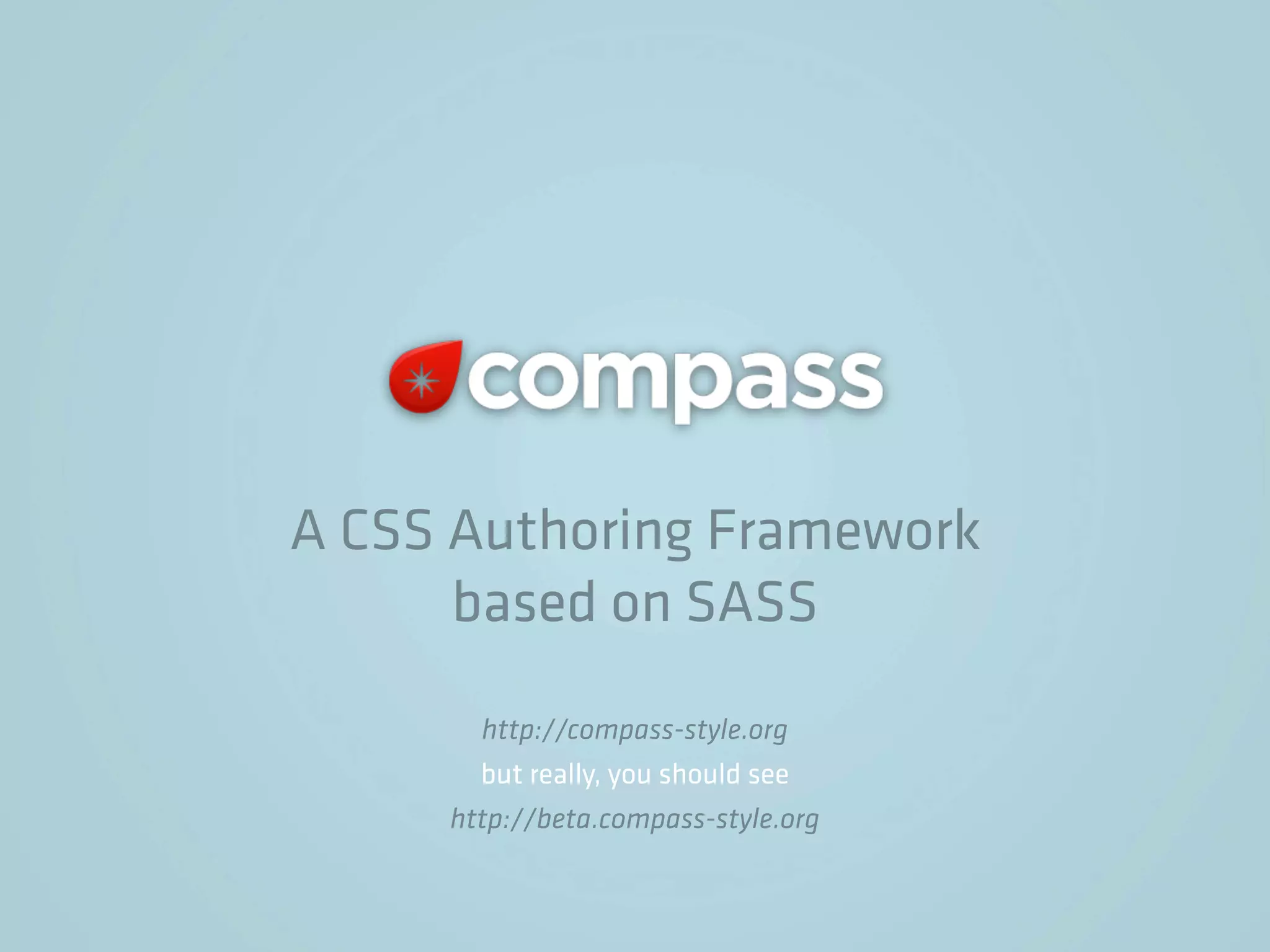 A CSS Authoring Framework
      based on SASS
       http://compass-style.org
       but really, you should see
     http://beta.compass-style.org
 