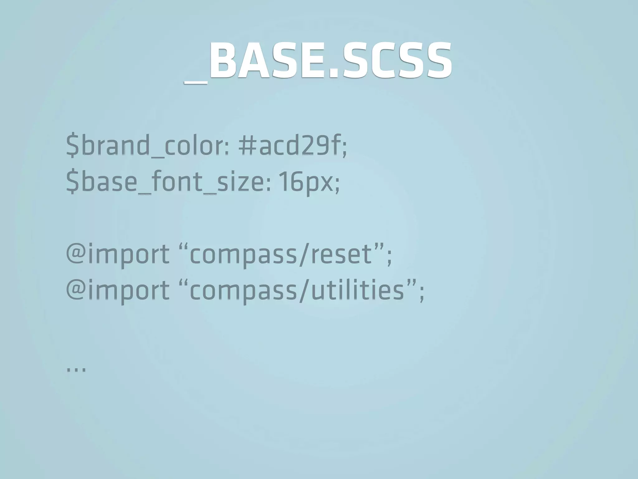 _BASE.SCSS
$brand_color: #acd29f;
$base_font_size: 16px;

@import “compass/reset”;
@import “compass/utilities”;

…
 