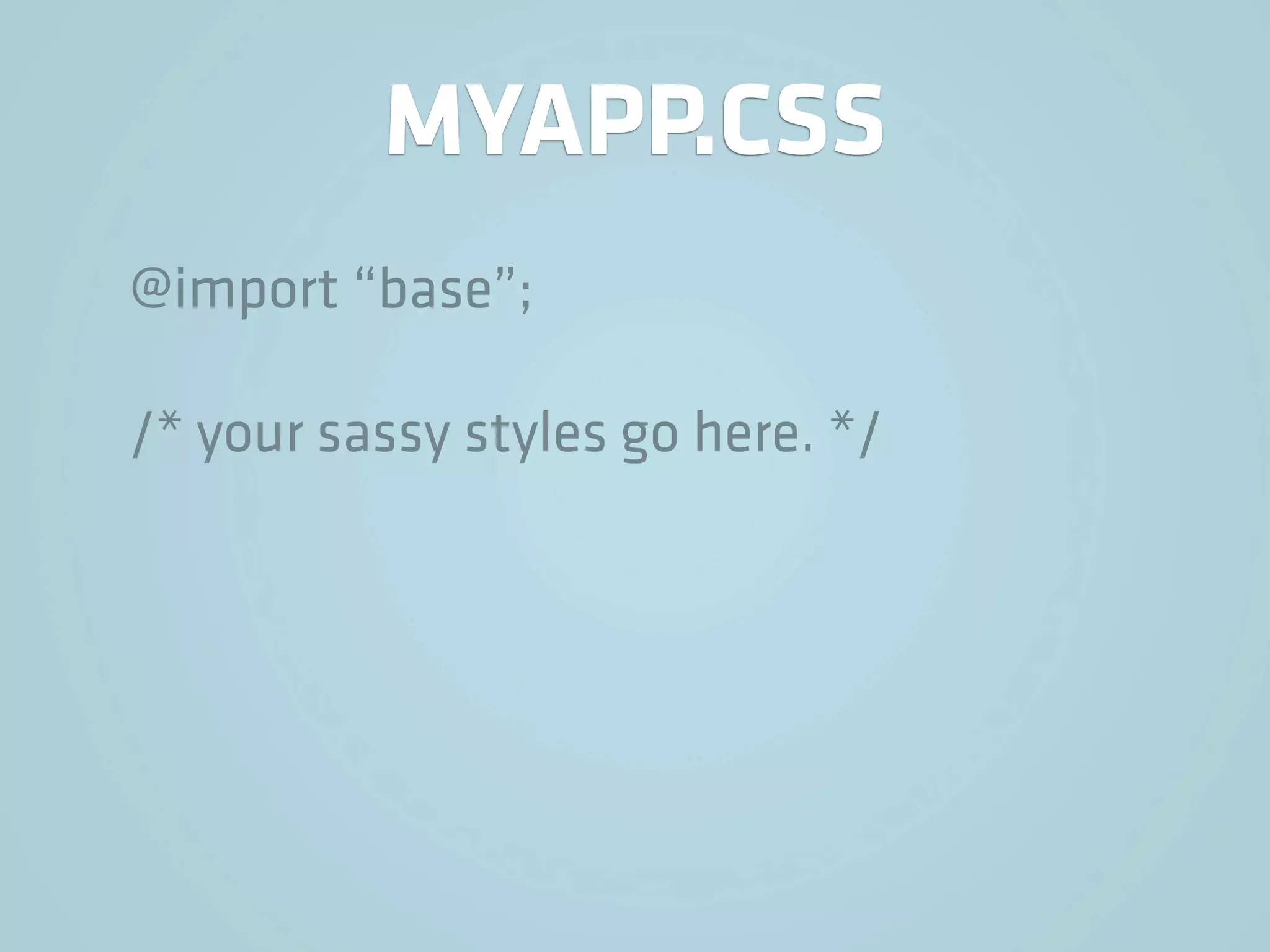 MYAPP.CSS
@import “base”;

/* your sassy styles go here. */
 