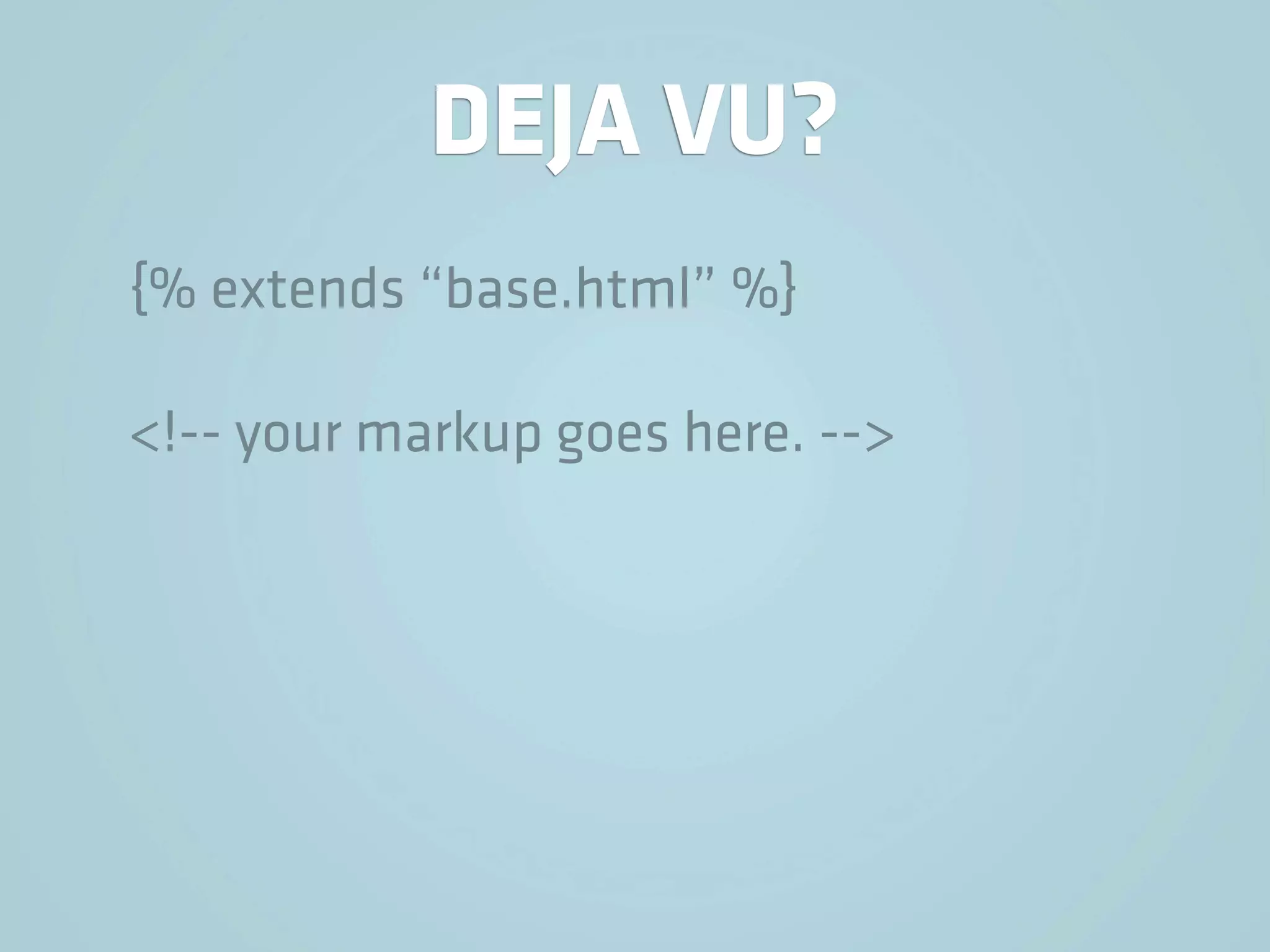 DEJA VU?
{% extends “base.html” %}

<!-- your markup goes here. -->
 