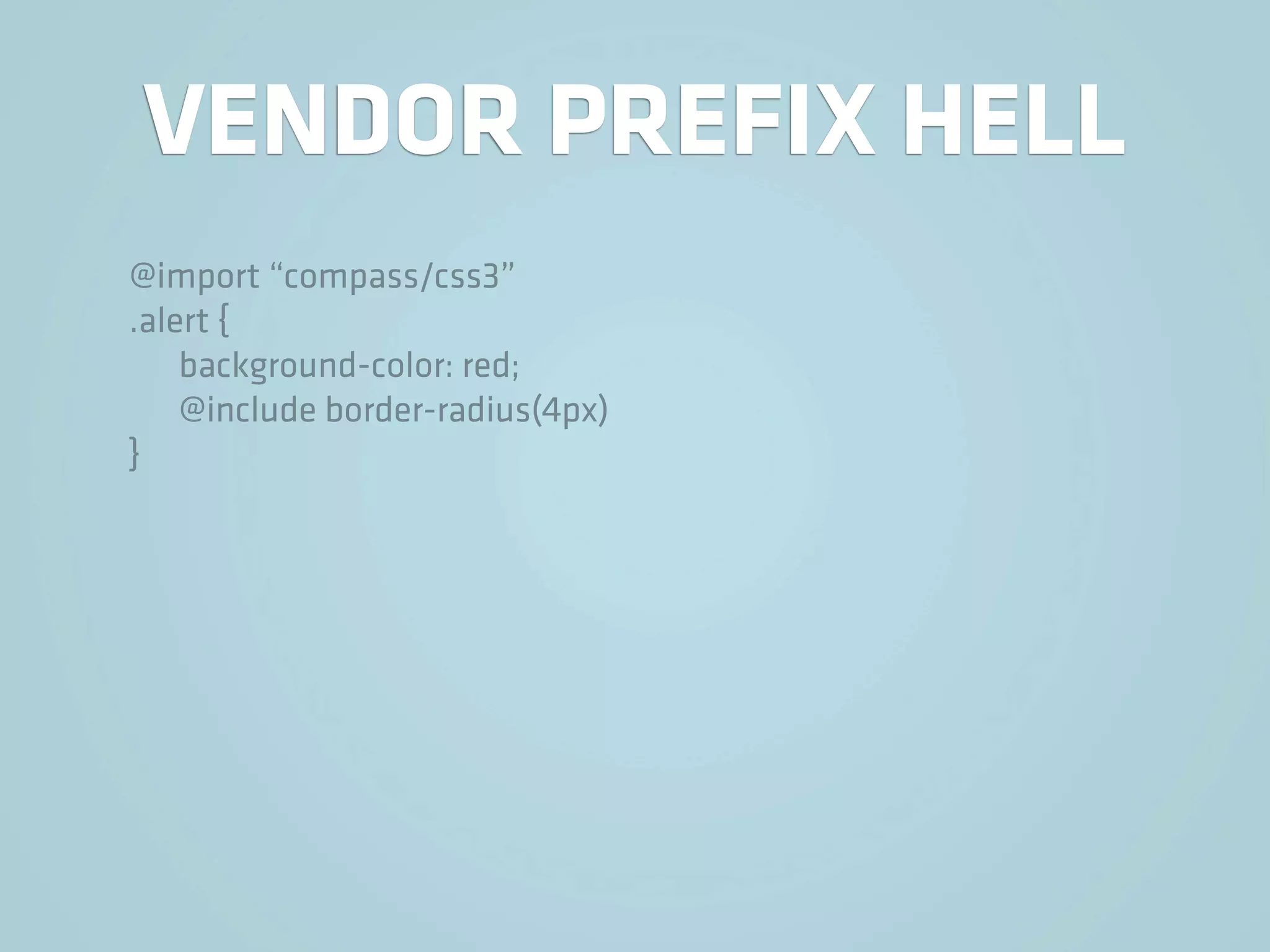 VENDOR PREFIX HELL
@import “compass/css3”
.alert {
    background-color: red;
    @include border-radius(4px)
}
 