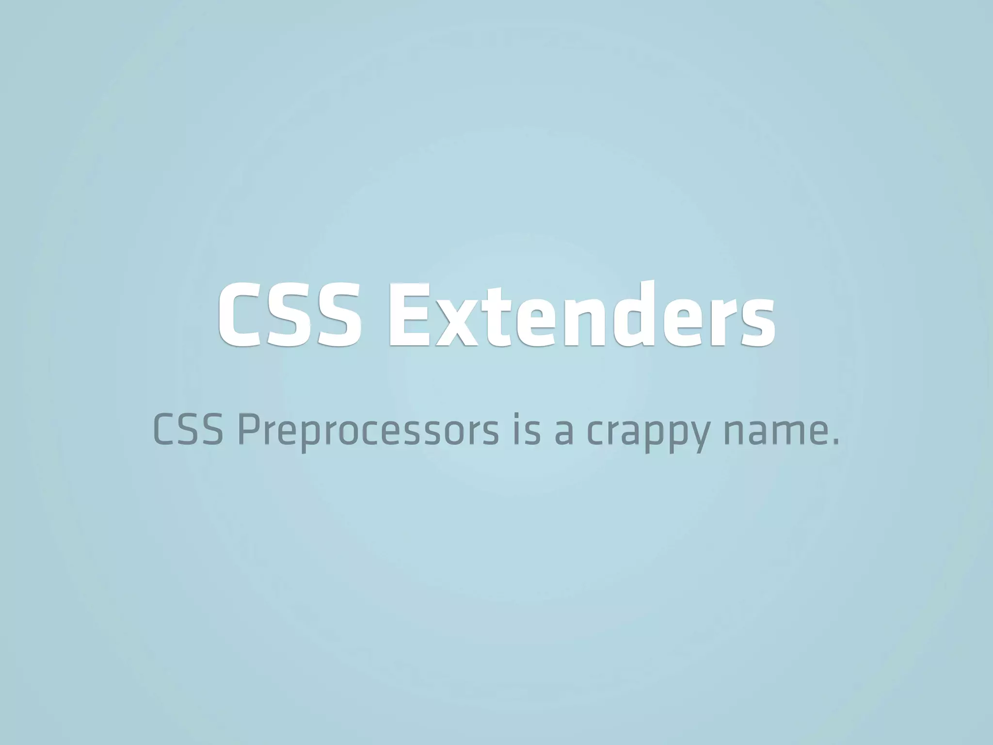CSS Extenders
CSS Preprocessors is a crappy name.
 
