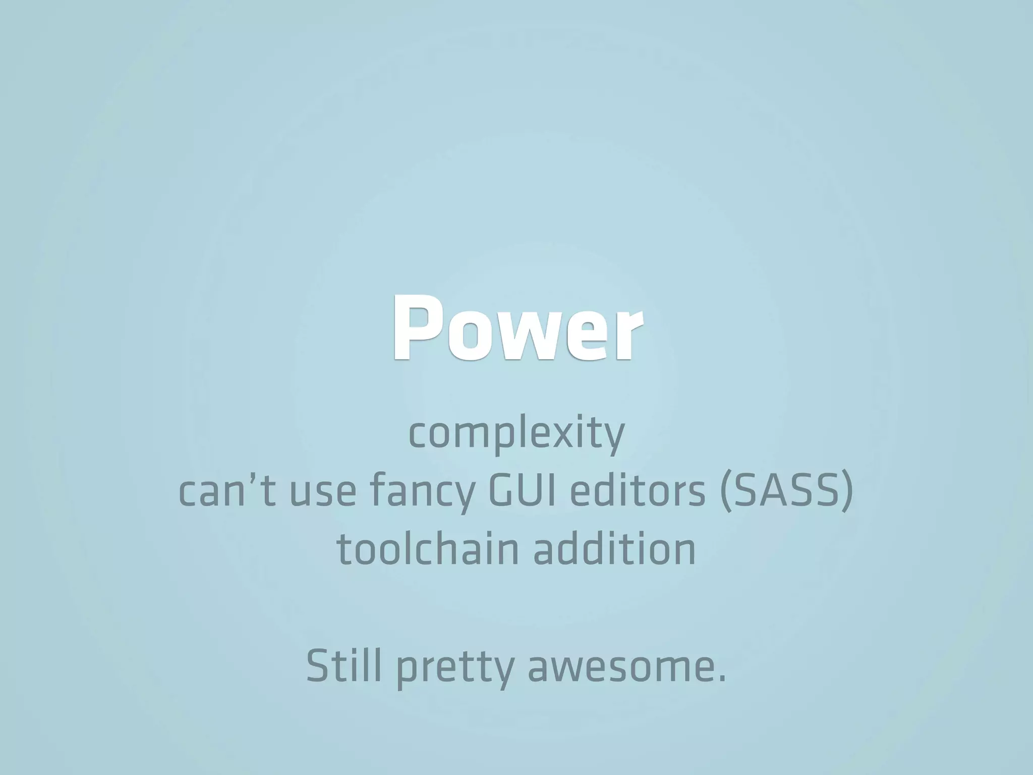 Power
            complexity
can’t use fancy GUI editors (SASS)
        toolchain addition

      Still pretty awesome.
 