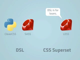 DSL is for
                       losers.




CleverCSS     SASS                 LESS




        DSL          CSS Superset
 