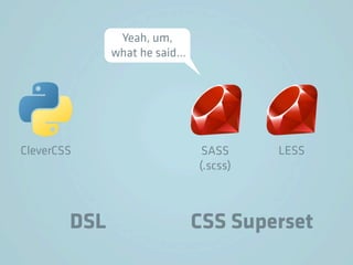 Yeah, um,
              what he said…




CleverCSS                      SASS     LESS
                              (.scss)



        DSL                   CSS Superset
 