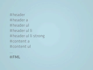 #header
#header a
#header ul
#header ul li
#header ul li strong
#content a
#content ul
…
#FML
 