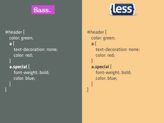 #header {                    #header {
  color: green;                color: green;
  a{                           a{
    text-decoration: none;       text-decoration: none;
    color: red;                  color: red;
  }                            }
  a.special {                  a.special {
    font-weight: bold;           font-weight: bold;
    color: blue;                 color: blue;
  }                            }
}                            }
 