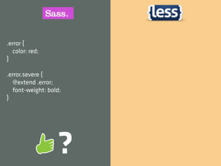 .error {
   color: red;
}

.error.severe {
   @extend .error;
   font-weight: bold;
}




                   ?
 