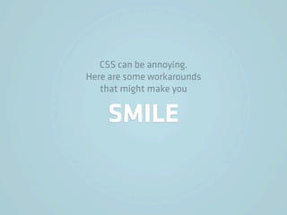 CSS can be annoying.
Here are some workarounds
   that might make you


    SMILE
 