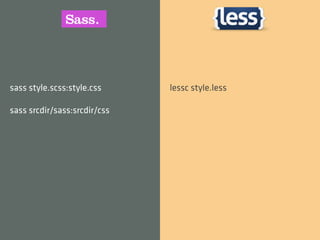 sass style.scss:style.css     lessc style.less

sass srcdir/sass:srcdir/css
 
