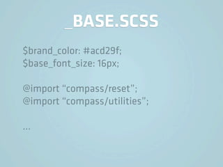 _BASE.SCSS
$brand_color: #acd29f;
$base_font_size: 16px;

@import “compass/reset”;
@import “compass/utilities”;

…
 